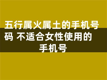 五行属火属土的手机号码 不适合女性使用的手机号