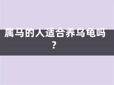 属马的人适合养乌龟吗?