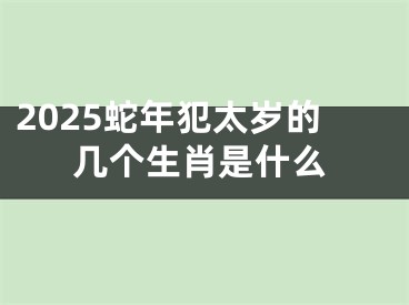 2025蛇年犯太岁的几个生肖是什么