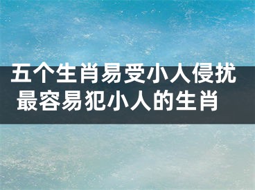五个生肖易受小人侵扰 最容易犯小人的生肖