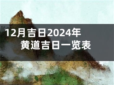 12月吉日2024年黄道吉日一览表