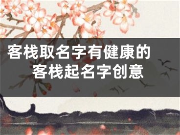 客栈取名字有健康的 客栈起名字创意