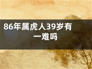 86年属虎人39岁有一难吗