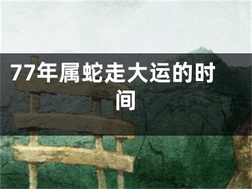 77年属蛇走大运的时间