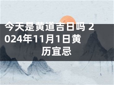 今天是黄道吉日吗 2024年11月1日黄历宜忌