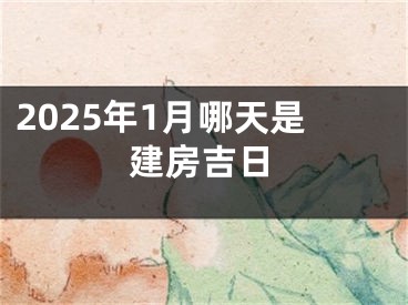 2025年1月哪天是建房吉日