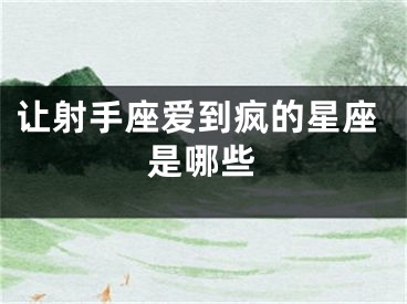 让射手座爱到疯的星座是哪些