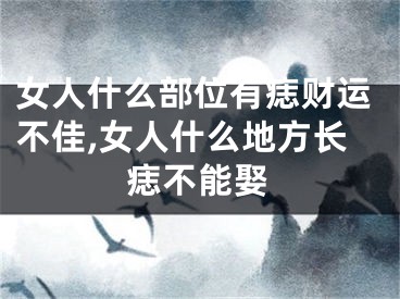 女人什么部位有痣财运不佳,女人什么地方长痣不能娶