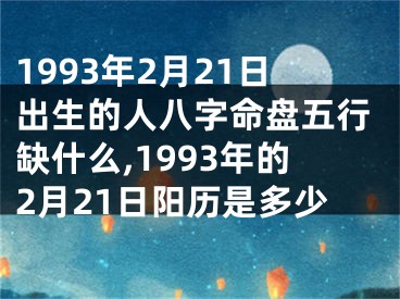 1993年2月21日出生的人八字命盘五行缺什么,1993年的2月21日阳历是多少
