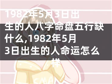 1982年5月3日出生的人八字命盘五行缺什么,1982年5月3日出生的人命运怎么样