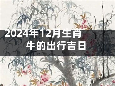 2024年12月生肖牛的出行吉日