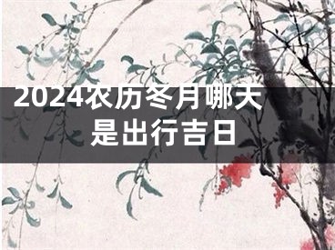2024农历冬月哪天是出行吉日