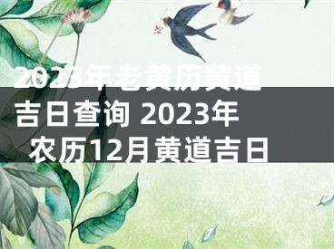 2023年老黄历黄道吉日查询 2023年农历12月黄道吉日