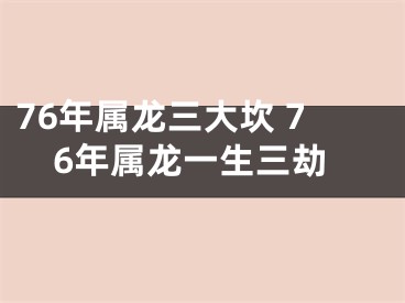 76年属龙三大坎 76年属龙一生三劫