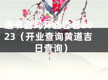 通书查询开业吉日2023（开业查询黄道吉日查询）