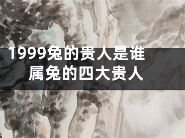 1999兔的贵人是谁 属兔的四大贵人
