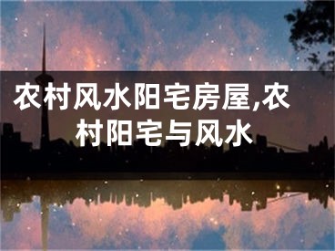 农村风水阳宅房屋,农村阳宅与风水