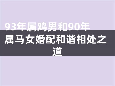93年属鸡男和90年属马女婚配和谐相处之道