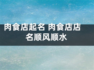 肉食店起名 肉食店店名顺风顺水
