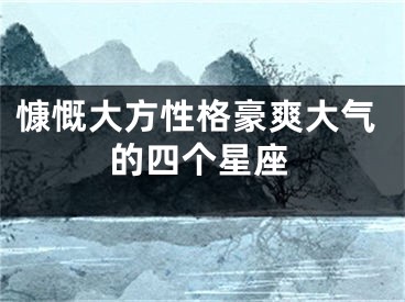 慷慨大方性格豪爽大气的四个星座