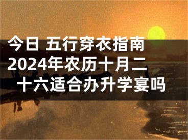 今日 五行穿衣指南 2024年农历十月二十六适合办升学宴吗