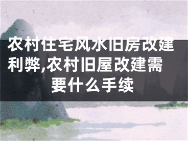 农村住宅风水旧房改建利弊,农村旧屋改建需要什么手续