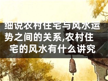 细说农村住宅与风水运势之间的关系,农村住宅的风水有什么讲究