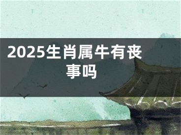 2025生肖属牛有丧事吗 