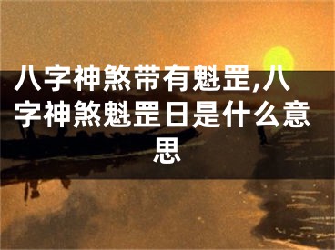 八字神煞带有魁罡,八字神煞魁罡日是什么意思