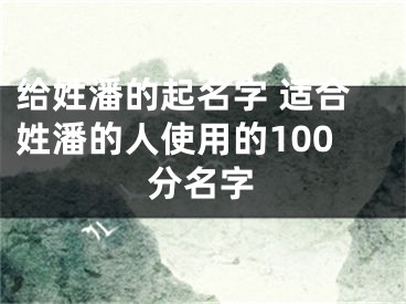 给姓潘的起名字 适合姓潘的人使用的100分名字