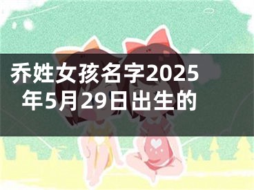乔姓女孩名字2025年5月29日出生的
