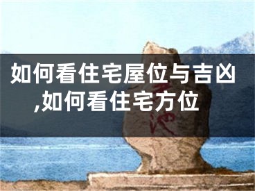 如何看住宅屋位与吉凶,如何看住宅方位
