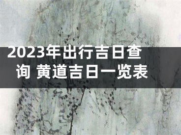 2023年出行吉日查询 黄道吉日一览表