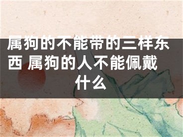 属狗的不能带的三样东西 属狗的人不能佩戴什么