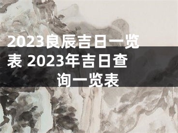2023良辰吉日一览表 2023年吉日查询一览表