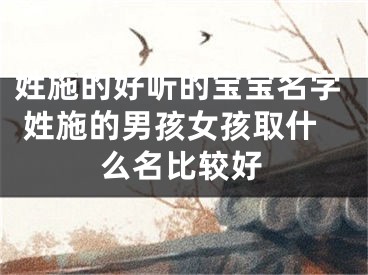 姓施的好听的宝宝名字 姓施的男孩女孩取什么名比较好