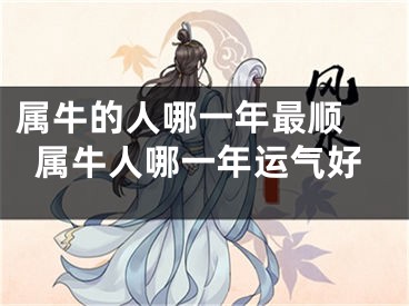 属牛的人哪一年最顺 属牛人哪一年运气好