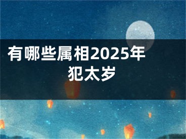 有哪些属相2025年犯太岁