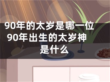 90年的太岁是哪一位 90年出生的太岁神是什么