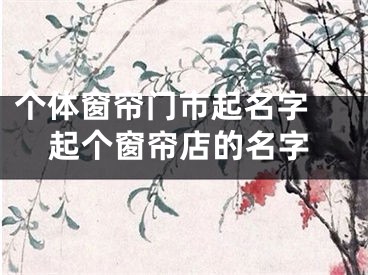 个体窗帘门市起名字 起个窗帘店的名字