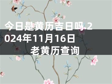 今日是黄历吉日吗 2024年11月16日老黄历查询