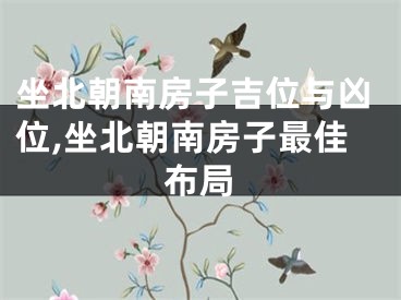 坐北朝南房子吉位与凶位,坐北朝南房子最佳布局