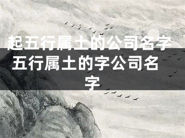 起五行属土的公司名字 五行属土的字公司名字