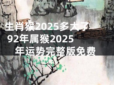生肖猴2025多大了 92年属猴2025年运势完整版免费