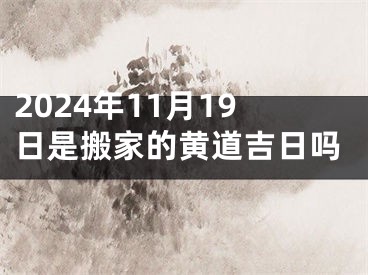 2024年11月19日是搬家的黄道吉日吗