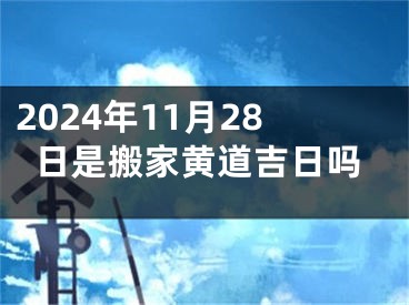 2024年11月28日是搬家黄道吉日吗