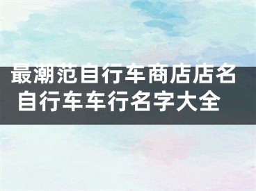 最潮范自行车商店店名 自行车车行名字大全