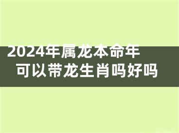 2024年属龙本命年可以带龙生肖吗好吗