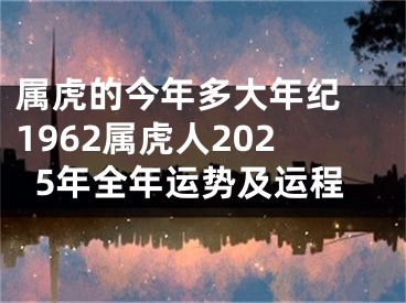 属虎的今年多大年纪 1962属虎人2025年全年运势及运程