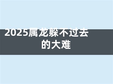 2025属龙躲不过去的大难
